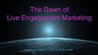 The Dawn of
Live Engagement Marketing
Lawrence Coburn | CEO & Co-Founder
 