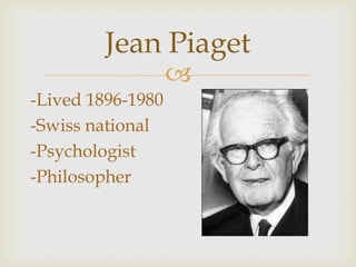 
4 Stages of Development
Jean Piaget and the Theory
of Cognitive Development
 