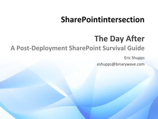 SharePointintersection
The Day After
A Post-Deployment SharePoint Survival Guide
Eric Shupps
eshupps@binarywave.com

 