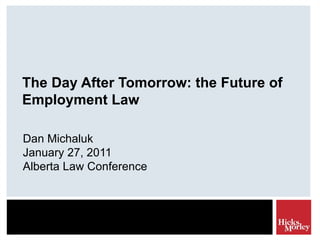 The Day After Tomorrow: the Future of Employment Law Dan Michaluk January 27, 2011 Alberta Law Conference 