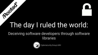 Deceiving software developers through software
libraries
The day I ruled the world:
Cybersecurity Group UAH
 