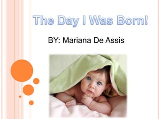 The Day I Was Born! BY: Mariana De Assis 