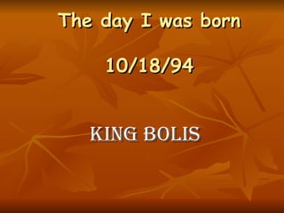 The day I was born 10/18/94   King Bolis   