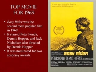 Top MovieTop Movie
for 1969for 1969
• Easy Rider was the
second most popular film
in 1969
• It starred Peter Fonda,
Dennis Hopper, and Jack
Nicholson also directed
by Dennis Hopper
• It was nominated for two
academy awards
 