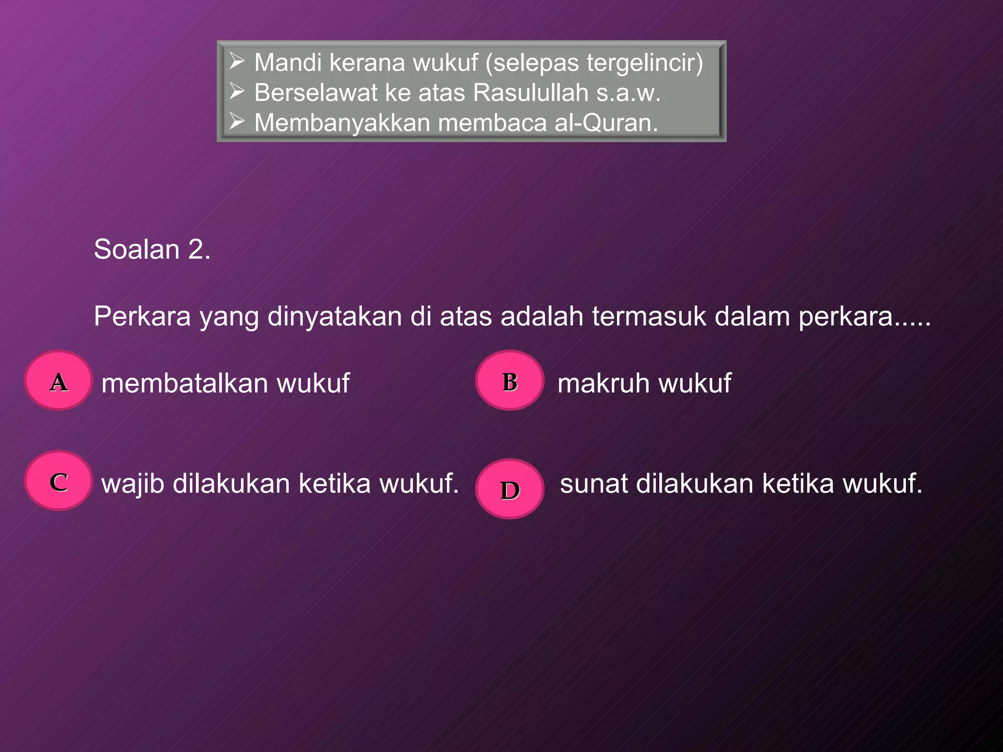 Soalan 2.   Perkara yang dinyatakan di atas adalah termasuk dalam perkara.....   membatalkan wukuf  makruh wukuf wajib dilakukan ketika wukuf.  sunat dilakukan ketika wukuf. A B C D Mandi kerana wukuf (selepas tergelincir) Berselawat ke atas Rasulullah s.a.w.  Membanyakkan membaca al-Quran. 