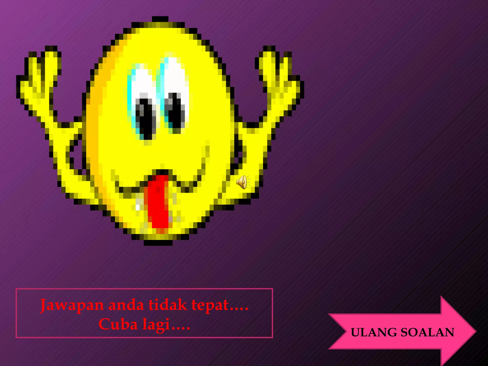 Jawapan anda tidak tepat…. Cuba lagi…. ULANG SOALAN 