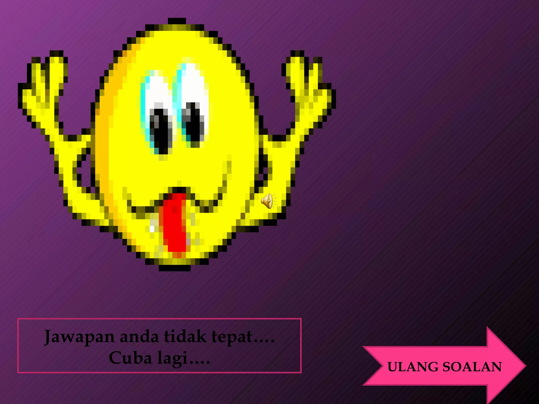 Jawapan anda tidak tepat…. Cuba lagi…. ULANG SOALAN 