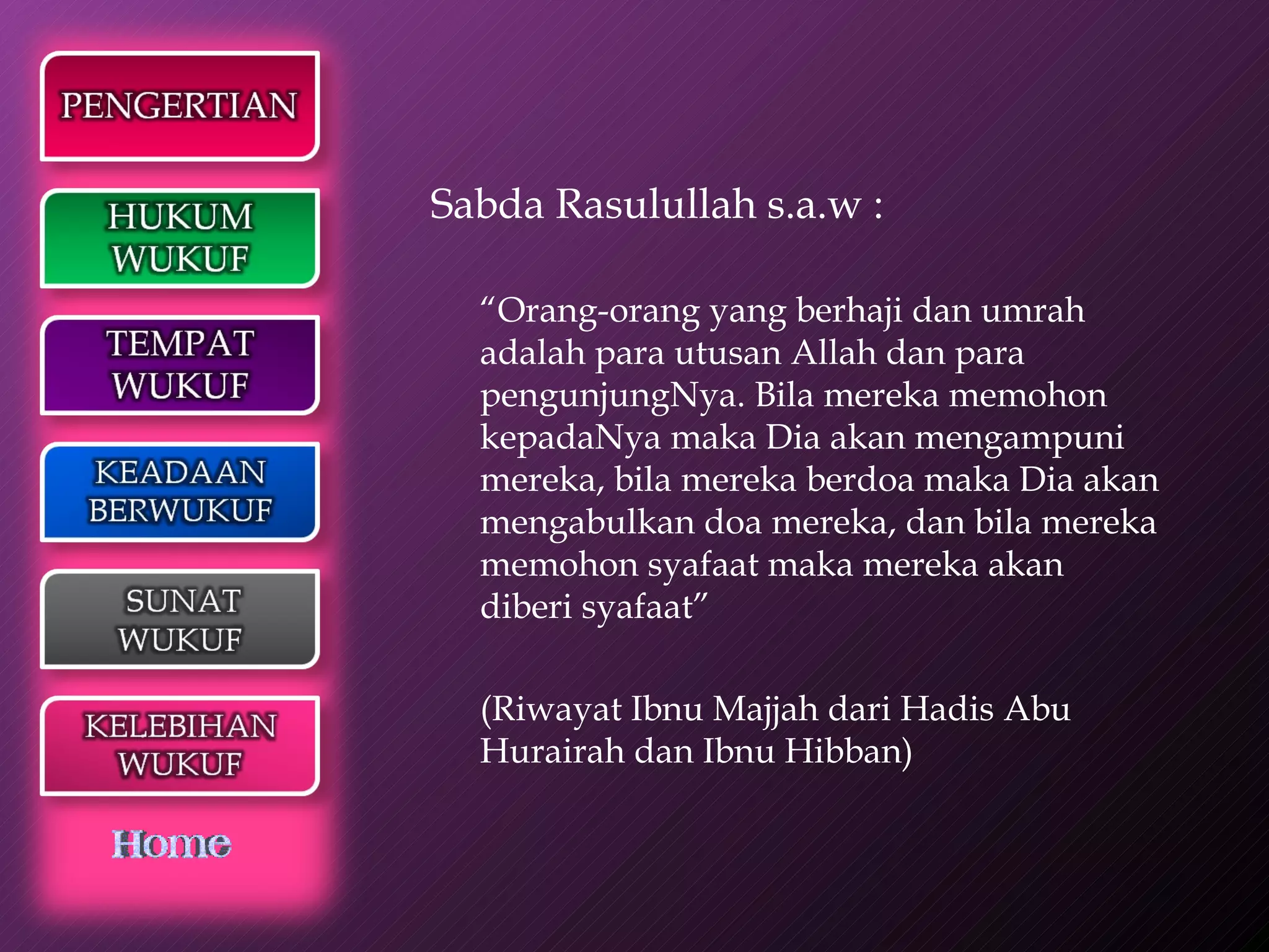 Sabda Rasulullah s.a.w : “ Orang-orang yang berhaji dan umrah adalah para utusan Allah dan para pengunjungNya. Bila mereka memohon kepadaNya maka Dia akan mengampuni  mereka, bila mereka berdoa maka Dia akan mengabulkan doa mereka, dan bila mereka memohon syafaat maka mereka akan diberi syafaat” (Riwayat Ibnu Majjah dari Hadis Abu Hurairah dan Ibnu Hibban) 