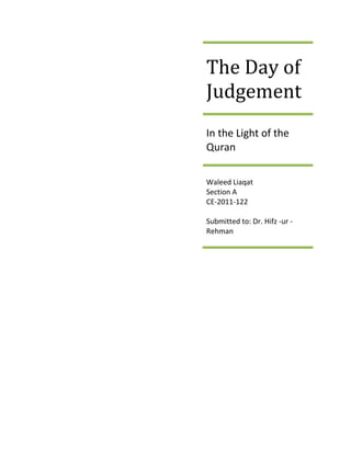 The Day of
Judgement
In the Light of the
Quran
Waleed Liaqat
Section A
CE-2011-122
Submitted to: Dr. Hifz -ur -
Rehman
 