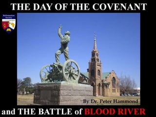 THE DAY OF THE COVENANT
and THE BATTLE of BLOOD RIVER
By Dr. Peter Hammond
 