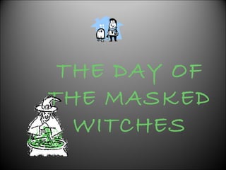 THE DAY OF
THE MASKED
WITCHES
 