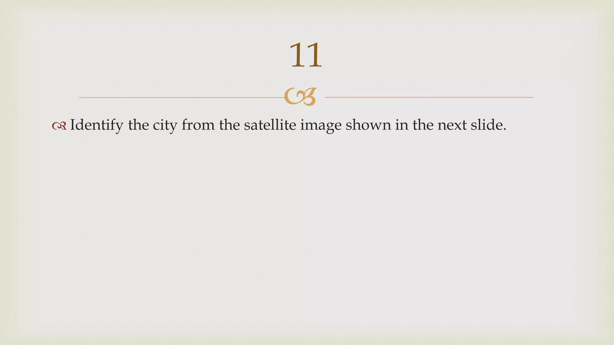 
 Identify the city from the satellite image shown in the next slide.
11
 