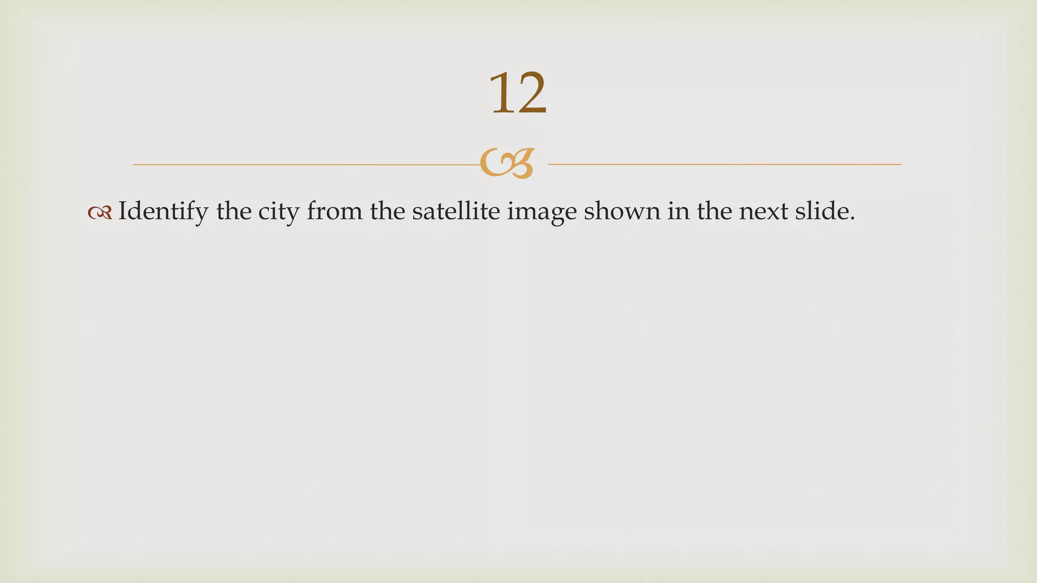 
 Identify the city from the satellite image shown in the next slide.
12
 