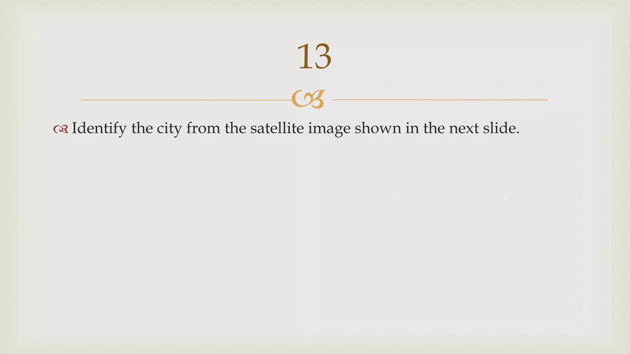 
 Identify the city from the satellite image shown in the next slide.
13
 