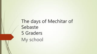 The days of Mechitar of
Sebaste
5 Graders
My school
 