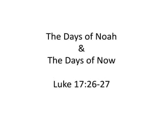 The Days of Noah
&
The Days of Now
Luke 17:26-27
 