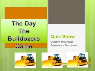 Quiz Show
Question and Answer
Samples and Techniques
 