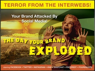 THE DAY YOUR BRAND
EXPLODED
TERROR FROM THE INTERWEBS!
Your Brand Attacked By
Social Media!
starring
 
