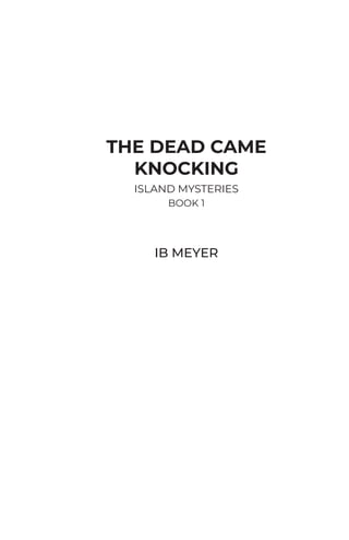 THE DEAD CAME
KNOCKING
ISLAND MYSTERIES
BOOK 1
IB MEYER
 