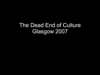 The Dead End of Culture Glasgow 2007 new 