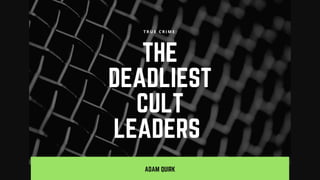 ADAM QUIRK
THE
DEADLIEST
CULT
LEADERS 
T R U E C R I M E :
 