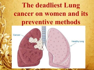The deadliest Lung
cancer on women and its
preventive methods
 
