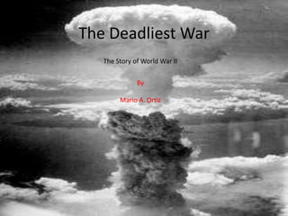 The Deadliest War
   The Story of World War II


              By

        Mario A. Ortiz
 