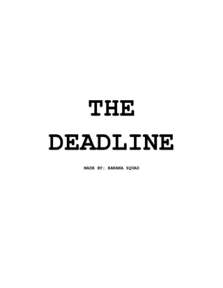 THE
DEADLINE
MADE BY: BANANA SQUAD
 