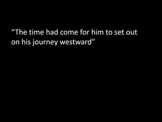 “The time had come for him to set out
on his journey westward”
 