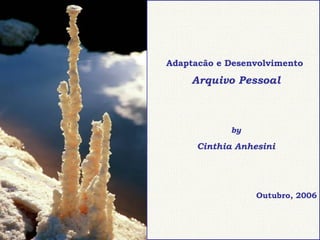 Adaptacão e Desenvolvimento Arquivo Pessoal by Cinthia Anhesini Outubro, 2006 