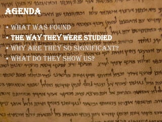 Agenda
• What was found
• The way they were studied
• Why are they so significant?
• What do they show us?

 