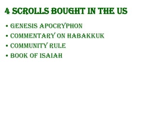 4 Scrolls bought in the US
• Genesis Apocryphon
• Commentary on Habakkuk
• Community Rule
• Book of Isaiah

 