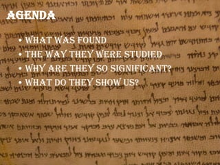 Agenda
• What was found
• The way they were studied
• Why are they so significant?
• What do they show us?

 