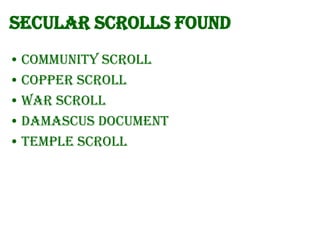 Secular Scrolls found
• Community Scroll
• Copper Scroll
• War Scroll
• Damascus Document
• Temple Scroll

 