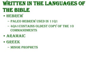 Written in the languages of
the Bible
• Hebrew
– Paleo Hebrew used in 11Q1
– 4Q41contains oldest copy of the 10
Commandments

• Aramaic
• Greek
– Minor Prophets

 