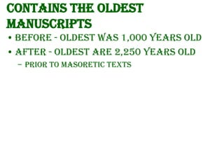 Contains the oldest
Manuscripts
• Before - oldest was 1,000 years old
• After - oldest are 2,250 years old
– Prior to Masoretic Texts

 