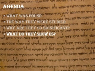 Agenda
• What was found
• The way they were studied
• Why are they so significant?
• What do they show us?

 