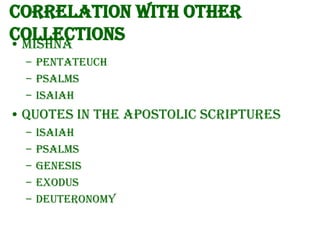 Correlation with other
collections
• Mishna
– Pentateuch
– Psalms
– Isaiah

• Quotes in the Apostolic Scriptures
–
–
–
–
–

Isaiah
Psalms
Genesis
Exodus
Deuteronomy

 