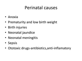 Perinatal causesAnoxiaPrematurity and low birth weightBirth injuriesNeonatal jaundiceNeonatal meningitisSepsisOtotoxic drugs-antibiotics,anti-inflamatory