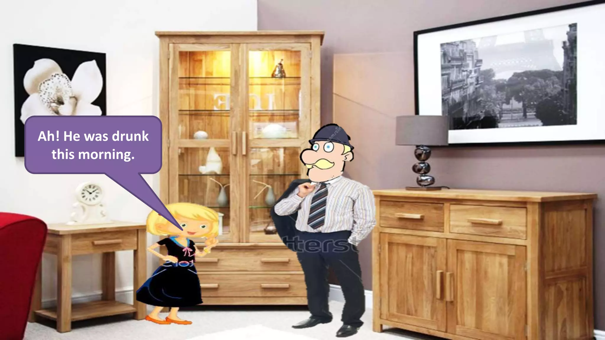 Ah! He was drunk
this morning.
 