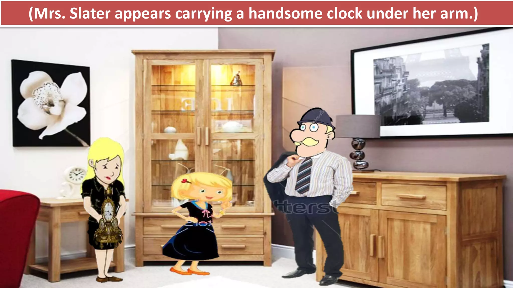 (Mrs. Slater appears carrying a handsome clock under her arm.)
 