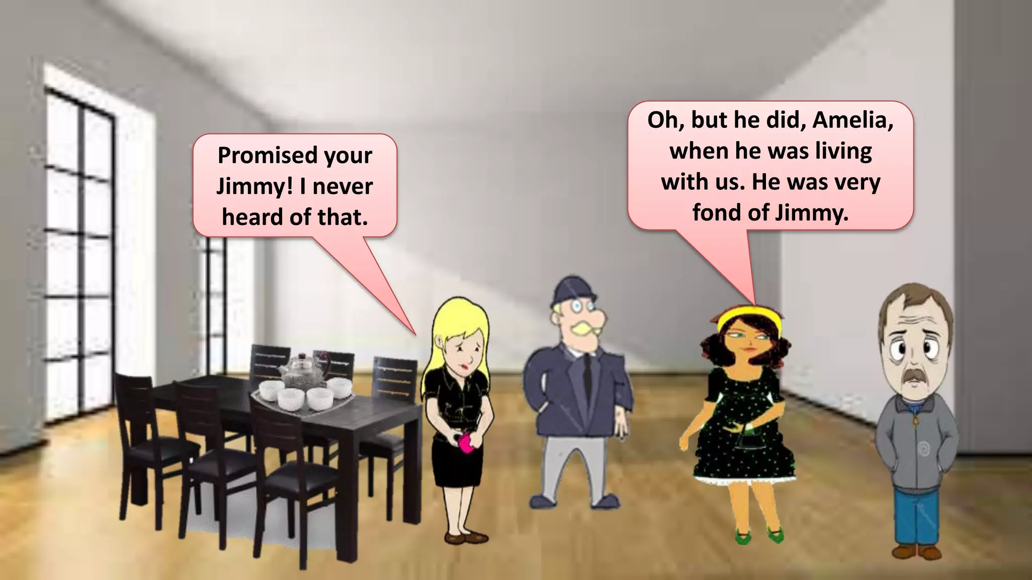 Promised your
Jimmy! I never
heard of that.
Oh, but he did, Amelia,
when he was living
with us. He was very
fond of Jimmy.
 