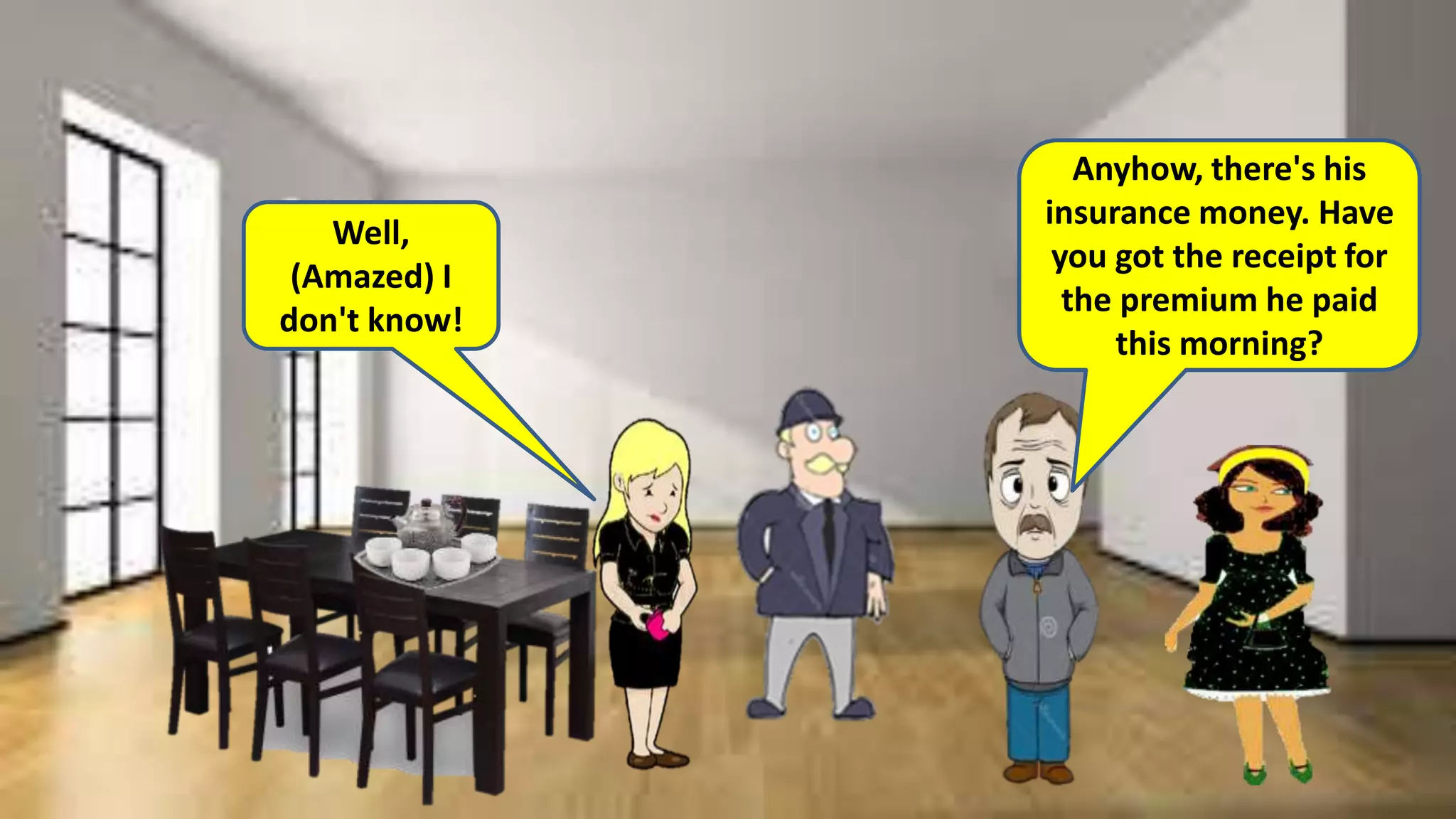 Well,
(Amazed) I
don't know!
Anyhow, there's his
insurance money. Have
you got the receipt for
the premium he paid
this morning?
 