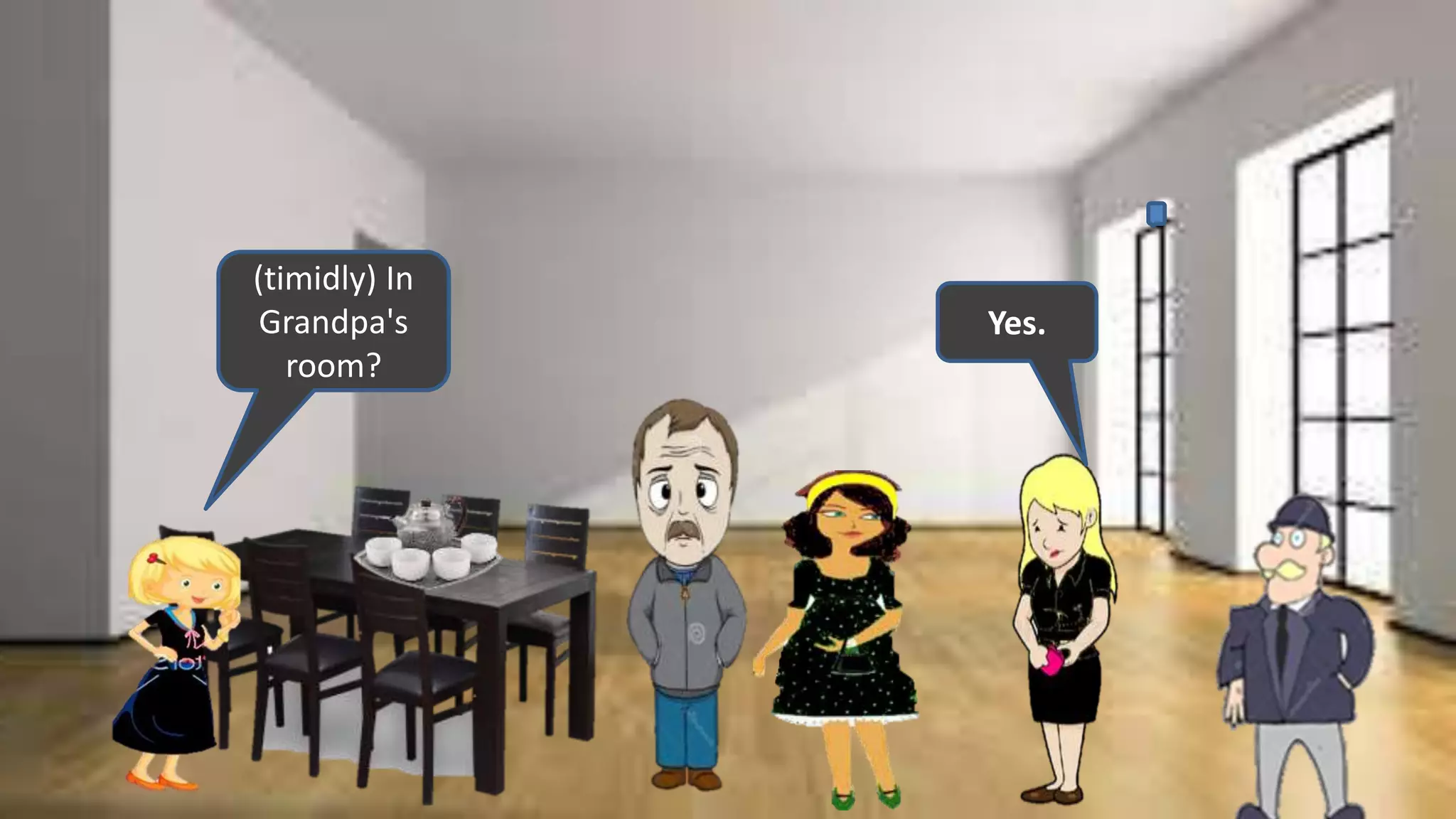 (timidly) In
Grandpa's
room?
.Yes.
 