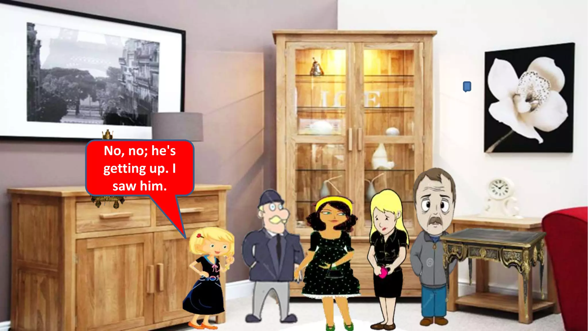 No, no; he's
getting up. I
saw him.
 