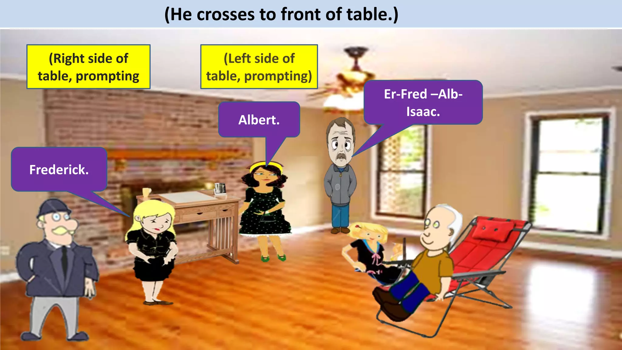 Frederick.
Albert.
Er-Fred –Alb-
Isaac.
(Right side of
table, prompting
(Left side of
table, prompting)
(He crosses to front of table.)
 