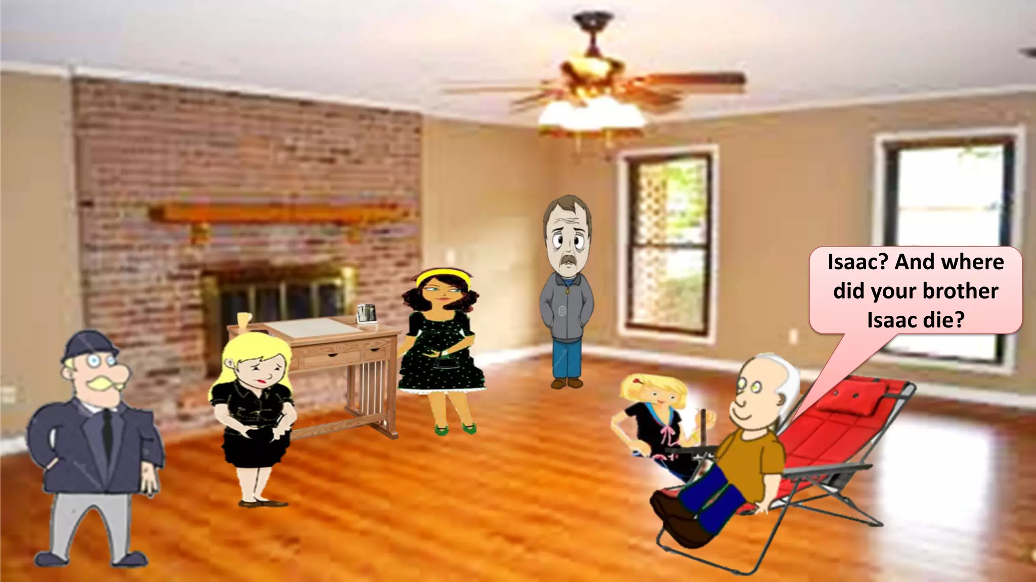 Isaac? And where
did your brother
Isaac die?
 