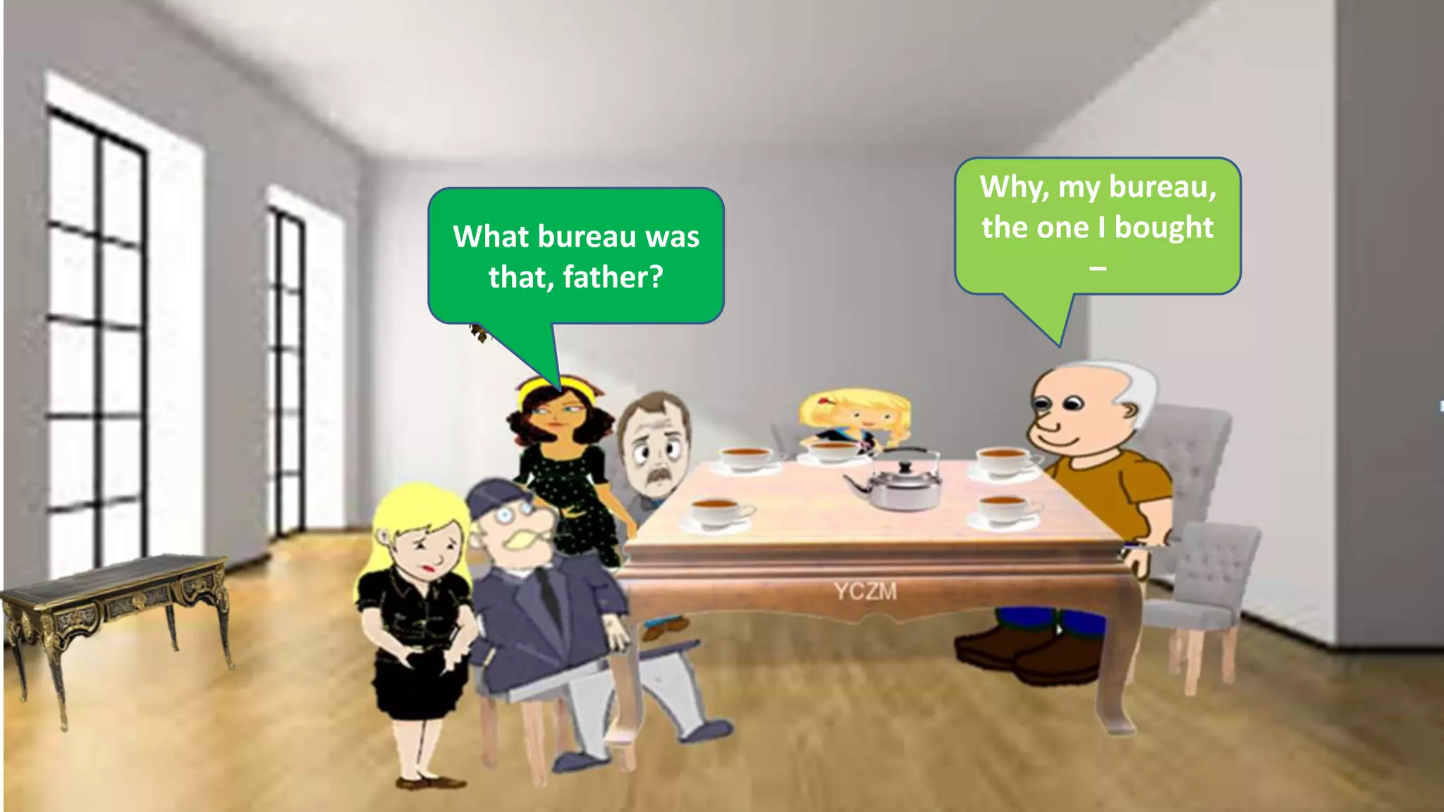 What bureau was
that, father?
Why, my bureau,
the one I bought
–
 