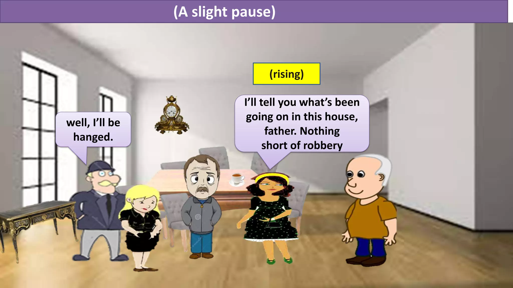 (A slight pause)
well, I’ll be
hanged.
I’ll tell you what’s been
going on in this house,
father. Nothing
short of robbery
(rising)
 