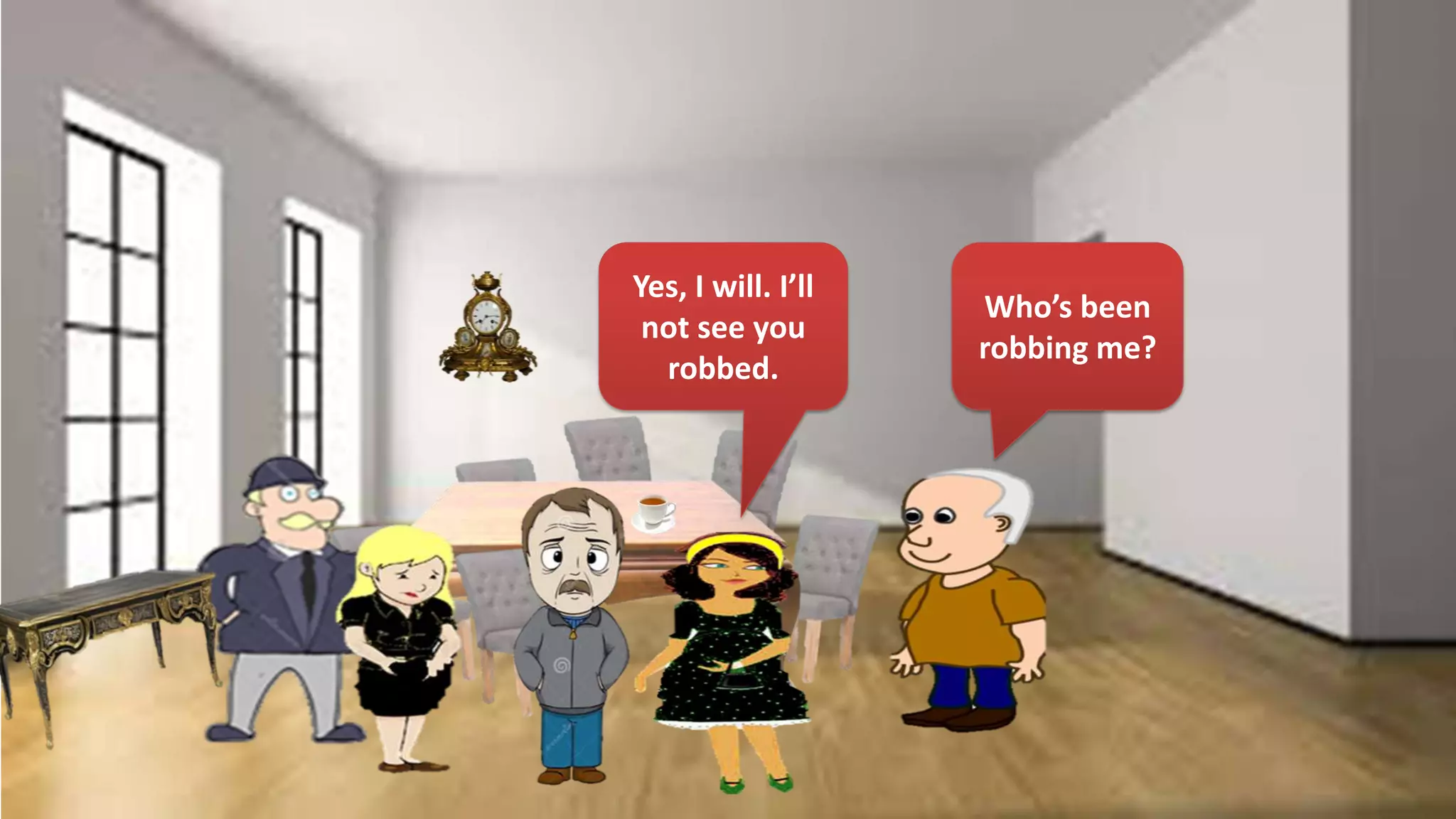 Yes, I will. I’ll
not see you
robbed.
Who’s been
robbing me?
 